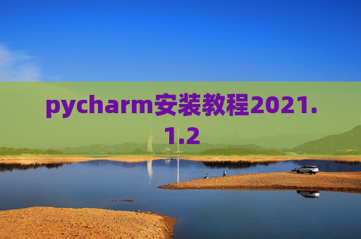 pycharm安装教程2021.1.2 pycharm安装教程2021.1.2